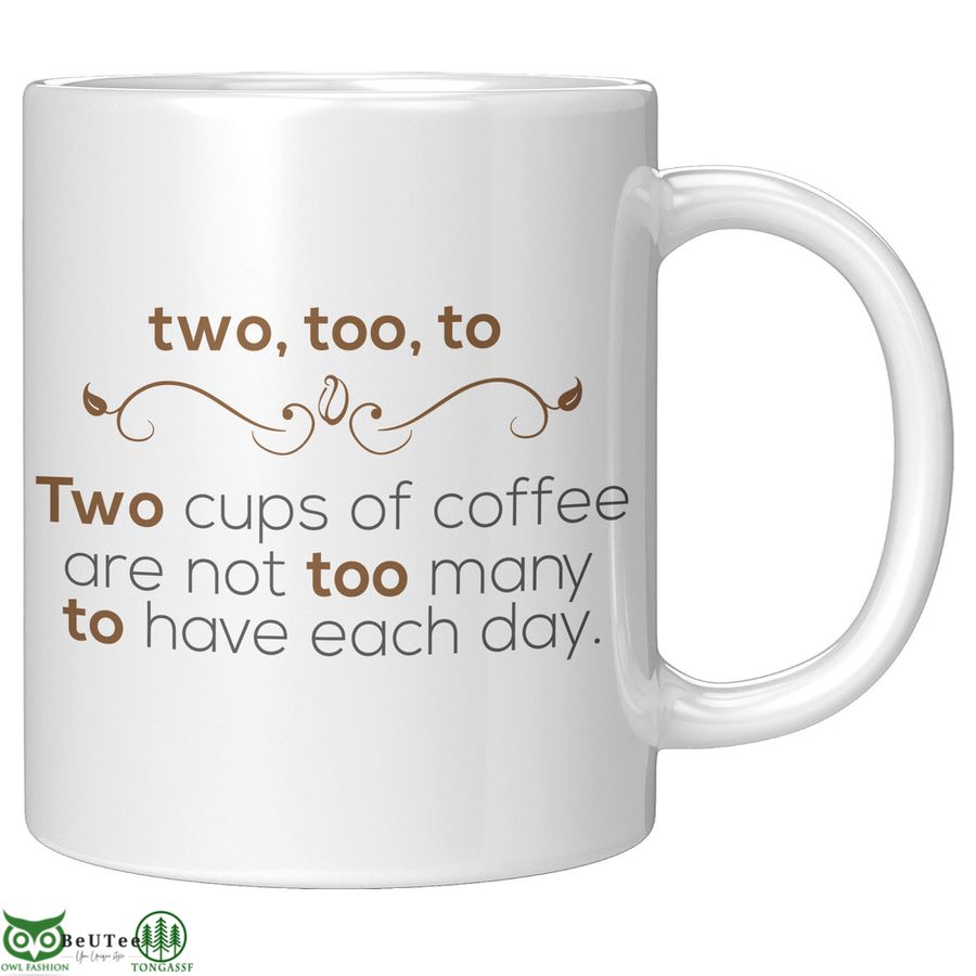 Two Too To Two Cups Of Coffee Are Not Too Many To Have Each Day Mug 