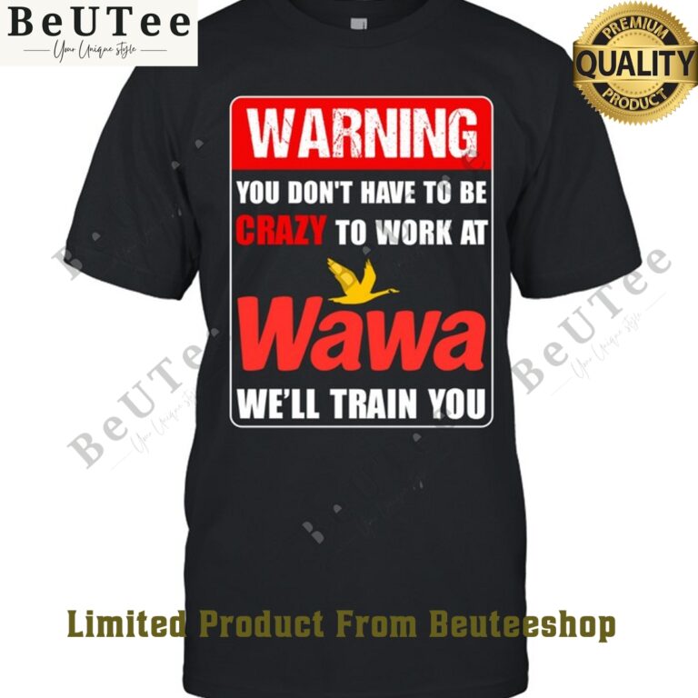 at wawa we ll train you you dont have to be crazy to work t shirt 1 H9P0q.jpg