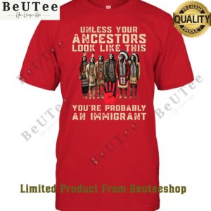you are immigrant unless your ancestors look like this t shirt 1 ACdgL.jpg