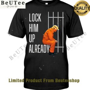 Lock him up already jail Trump t shirt Stunning